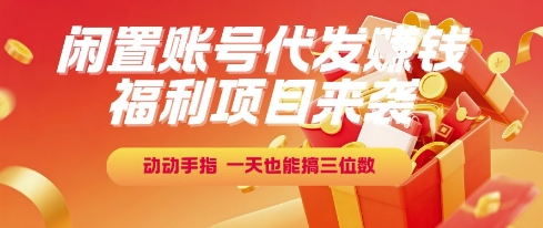 福利项目揭秘：闲置账号代发任务轻松日赚三位数-无双副业