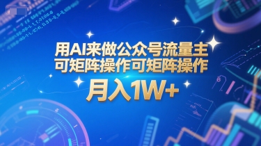 用AI操作公众号流量主实现月入1W+的矩阵玩法系统课-无双副业