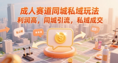 成人赛道同城私域玩法高利润引流与成交策略-无双副业