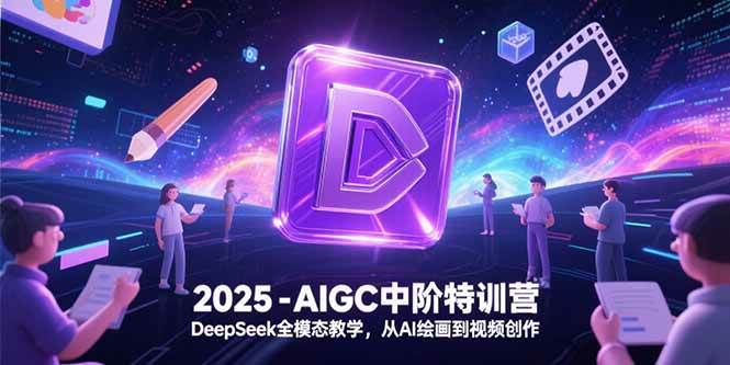 2025年AIGC中阶特训营：DeepSeek全模态教学从AI绘画到视频创作-无双副业