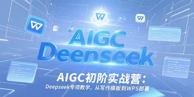 AIGC初阶实战营：Deepseek专项教学从写作模板到WPS部署-无双副业