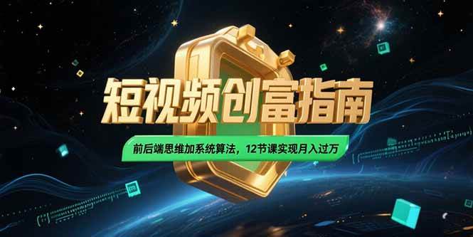 2025短视频创富指南：前后端思维与系统算法12课实现月入过万-无双副业