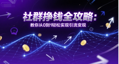 社群挣钱全攻略：从0到1实现引流变现-无双副业