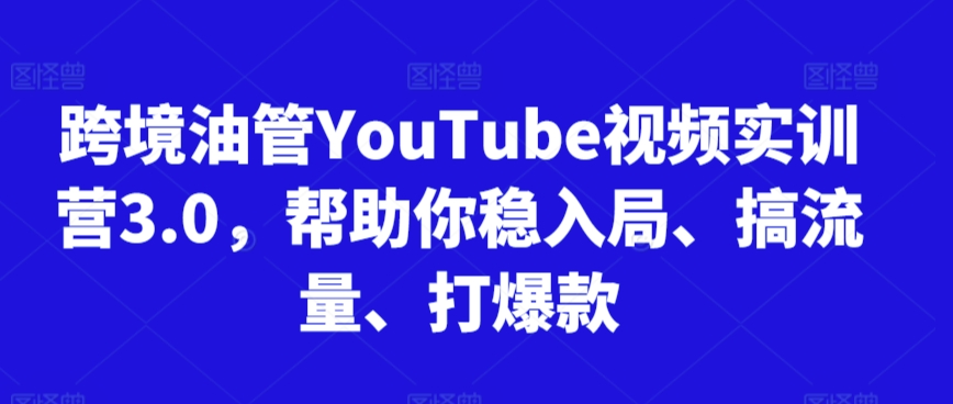 跨境YouTube视频实训营3.0助你稳入局搞流量打爆款-无双副业