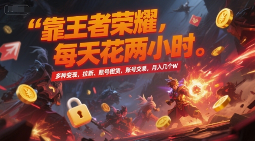 王者荣耀多种变现方式揭秘：拉新账号租赁交易轻松月入过万-无双副业