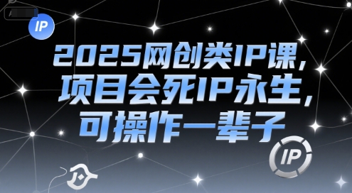 网创类IP课：项目会死IP永生，打造终身可操作事业-无双副业