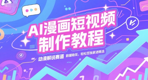 AI漫画短视频制作教程，动漫解说赛道流量高竞争低-无双副业