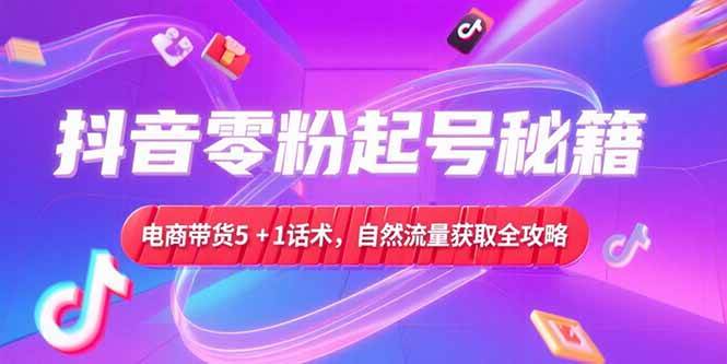 抖音零粉起号秘籍与电商带货话术实操指南-无双副业