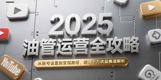 2025年YouTube运营全攻略：账号设置到变现路径与千万收益赛道解析-无双副业