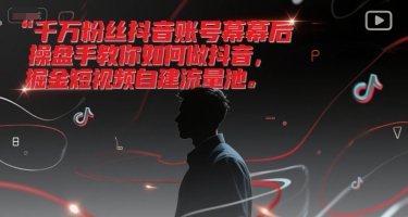 千万粉丝抖音账号操盘手教你掘金短视频自建流量池-无双副业
