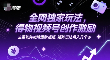 得物视频号创作激励玩法揭秘，去重软件助力爆款视频矩阵-无双副业