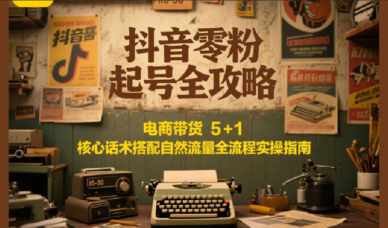 抖音零粉起号电商带货核心话术与自然流量实操指南-无双副业