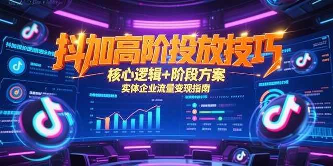 抖加高阶投放技巧与实体企业流量变现指南-无双副业