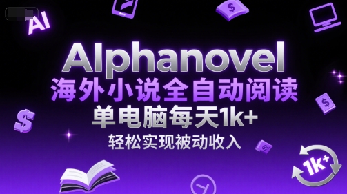 AIphanovel海外小说全自动阅读项目揭秘，单电脑日入1k+被动收入-无双副业