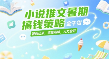 小说推文暑期赚钱策略全干货，抓住流量高峰-无双副业
