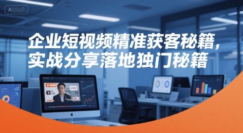企业短视频精准获客实战秘籍分享-无双副业