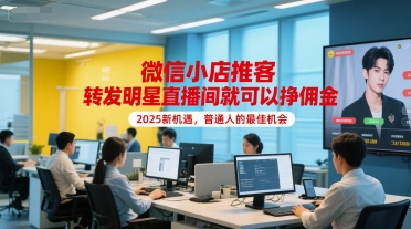 微信小店推客转发明星直播间赚佣金，2025普通人新机遇-无双副业