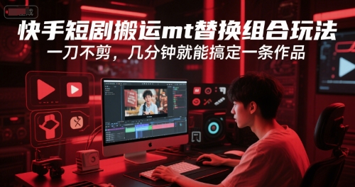 快手短剧搬运替换组合玩法 几分钟完成作品创作-无双副业