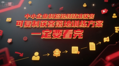 中小企业短视频精准获客落地训练方案-无双副业