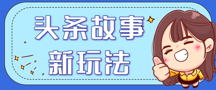 头条故事类新玩法保姆级实操教程附指令-无双副业