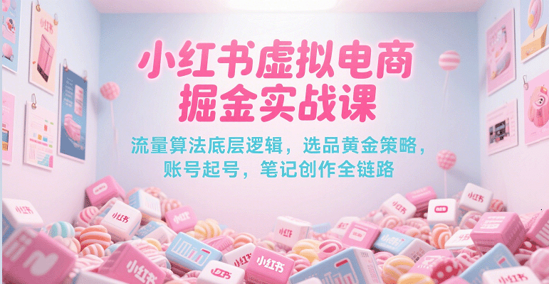 小红书虚拟电商掘金实战课，流量算法与选品策略全解析-无双副业
