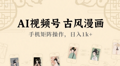 AI视频号古风漫画玩法，手机矩阵操作轻松日入千元-无双副业