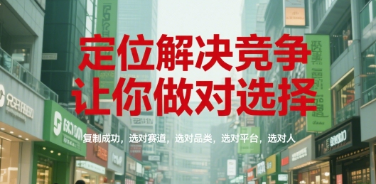 定位解决竞争，做对选择复制成功，选对赛道品类平台和人-无双副业