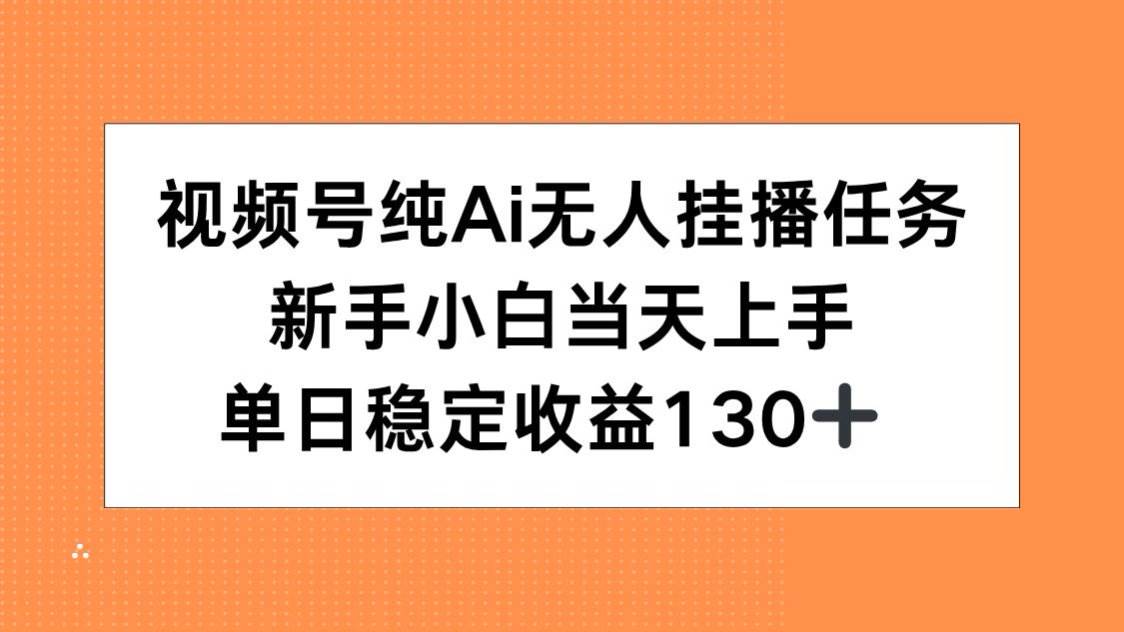 视频号纯AI无人挂播任务新手当天上手单日稳定收益130+-无双副业