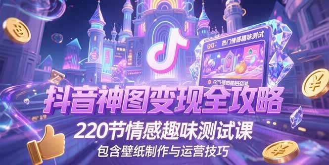 抖音神图变现全攻略，220节情感趣味测试课含壁纸制作与运营技巧-无双副业