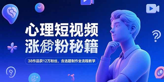 心理短视频涨粉秘籍，38作品获12万粉丝含选题制作全流程教学-无双副业