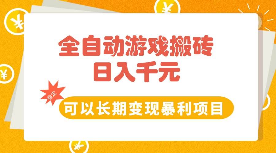 全自动游戏搬砖项目，日入千元长期稳定变现-无双副业