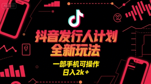 抖音发行人计划全新玩法，一部手机可操作日入2k+-无双副业