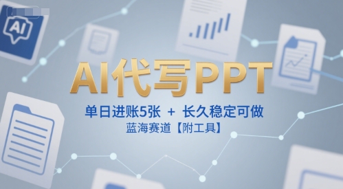 AI代写PPT轻松上手，蓝海赛道稳定收益附工具-无双副业