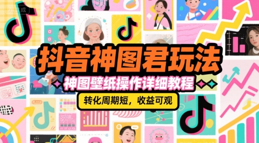 抖音神图君玩法与神图壁纸操作教程，短周期高收益-无双副业