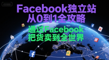 Facebook独立站从0到1全攻略及全球销售技巧-无双副业