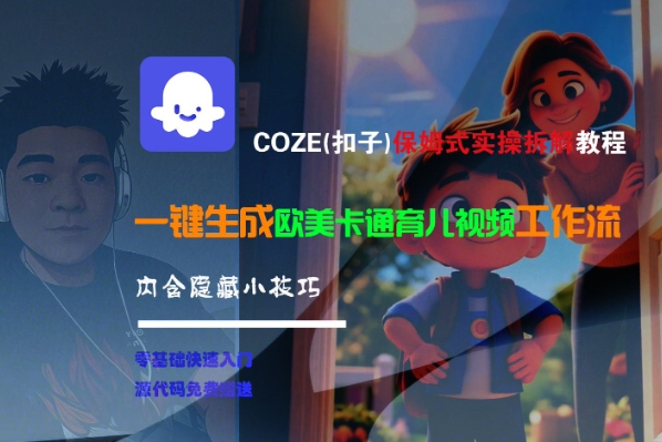 COZE保姆式实操教程，一键生成欧美卡通育儿视频工作流-无双副业