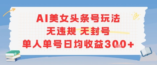 AI美女头条号玩法单人单号日均收益300元-无双副业