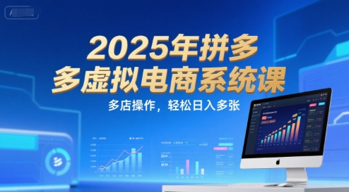 2025年拼多多虚拟电商系统课，多店操作日入技巧-无双副业