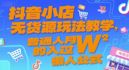 抖音小店无货源玩法教学，普通人月入过万的懒人公式-无双副业
