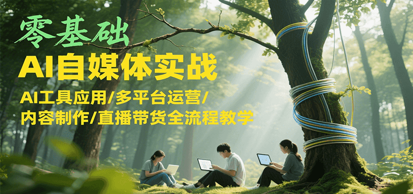 零基础AI自媒体实战培训课程，AI工具应用与多平台运营教学-无双副业