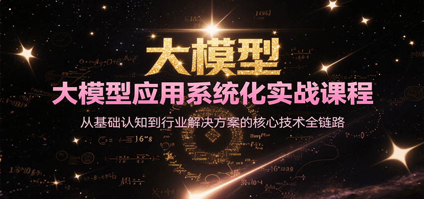 大模型应用系统化实战课程，从基础到行业解决方案核心技术全链路-无双副业