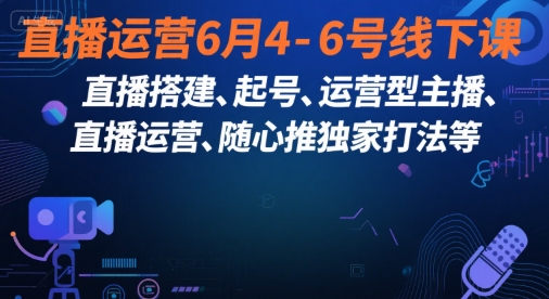 直播运营线下课：搭建起号主播训练与随心推打法-无双副业