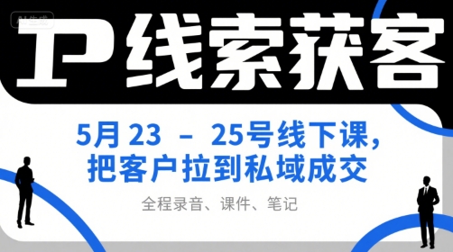 IP线索获客线下课：私域成交实战培训（含录音课件笔记）-无双副业