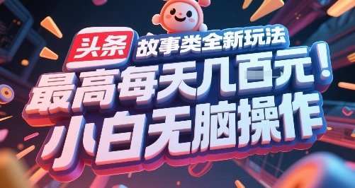 头条故事类全新玩法，小白无脑操作日赚多张-无双副业