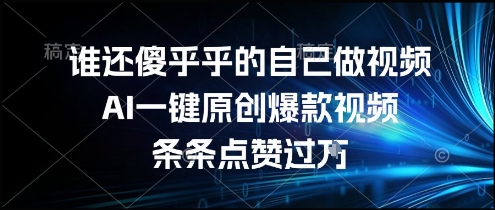 AI一键生成原创爆款视频，轻松操作条条点赞过万-无双副业