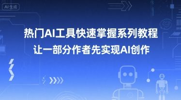 热门AI工具快速掌握教程助力创作者实现AI创作-无双副业