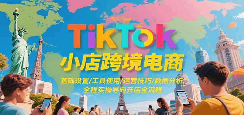 TikTok小店跨境电商实操培训：开店全流程指南-无双副业