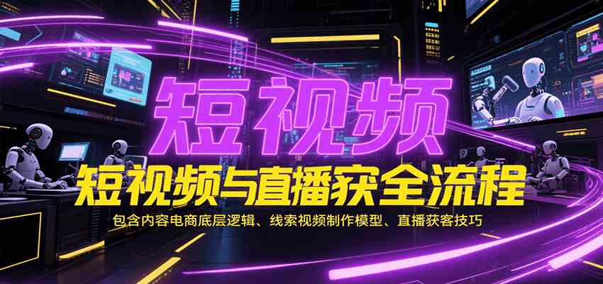短视频与直播获客全流程解析，掌握内容电商底层逻辑与实战技巧-无双副业