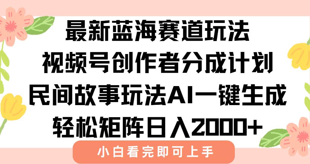 最新视频号创作者分成民间故事玩法，AI生成爆款视频日入2000+-无双副业