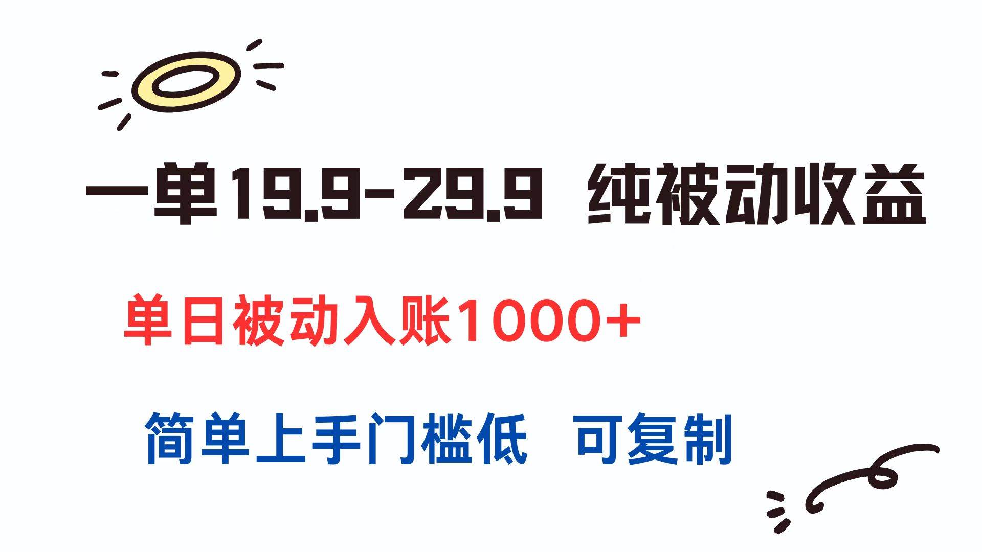 一单19.9-29.9纯被动收益单日入账1000+简单上手门槛低可复制-无双副业